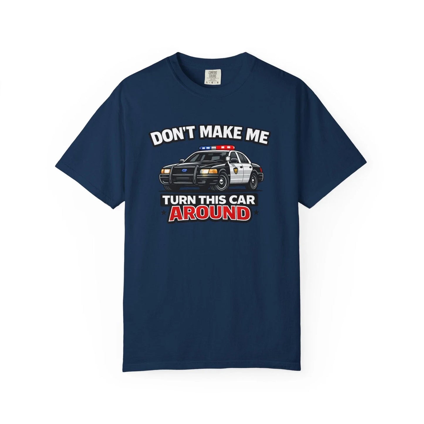 Don't Make Me Turn This Car Around  Funny Police Graphic Tee Unisex T-shirt, Sweatshirt, Hoodie, Long Sleeve Tee - T-Shirt, Sweatshirt, Hoodie
