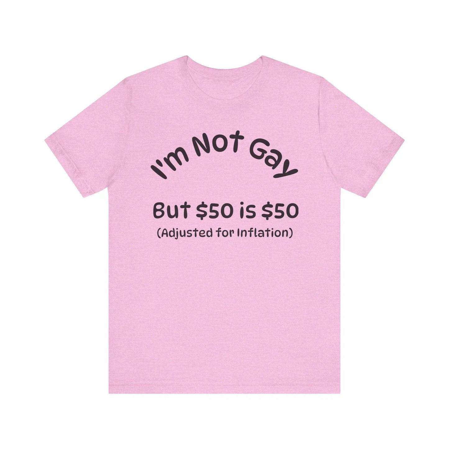 Funny Humor Unisex Tee - Im not gay but $50 is $50 Adjusted for T-Shirt, Shirt Unisex T-shirt, Sweatshirt, Hoodie, Long Sleeve Tee - T-Shirt, Sweatshirt, Hoodie