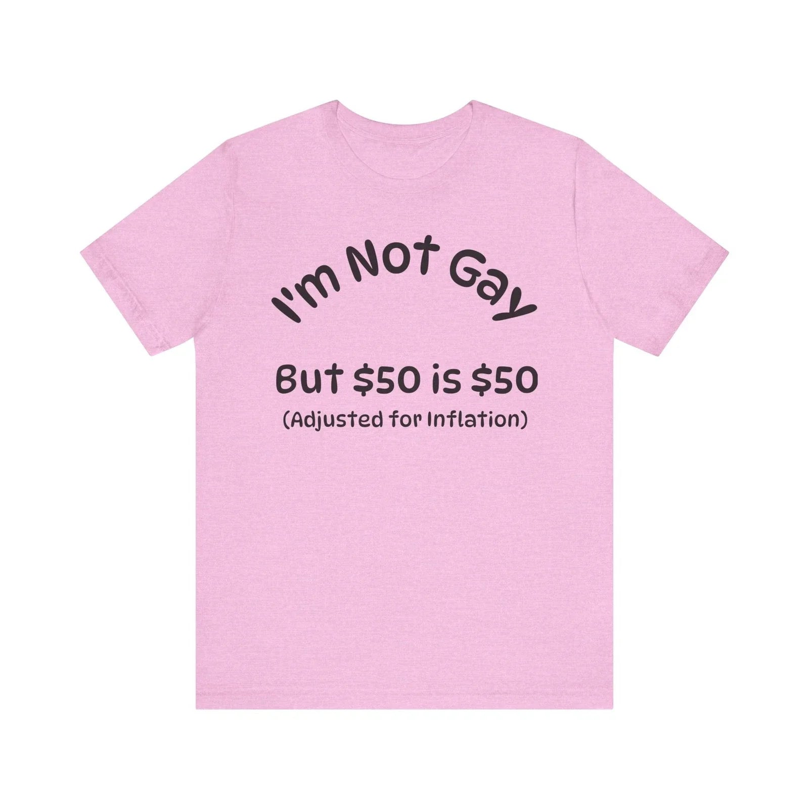 Funny Humor Unisex Tee - Im not gay but $50 is $50 Adjusted for T-Shirt, Shirt Unisex T-shirt, Sweatshirt, Hoodie, Long Sleeve Tee - T-Shirt, Sweatshirt, Hoodie