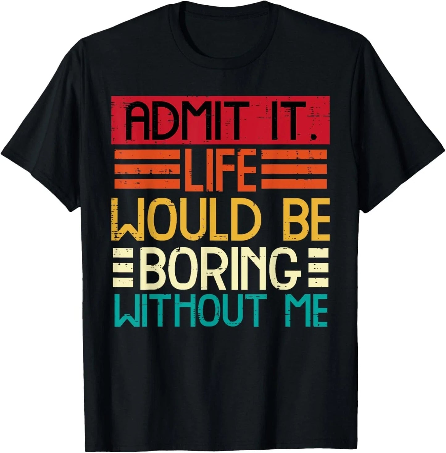 Life Boring Without Me Funny Saying Quote Men Women Gift Unisex T-Shirt Unisex T-shirt, Sweatshirt, Hoodie, Long Sleeve Tee - T-Shirt, Sweatshirt, Hoodie