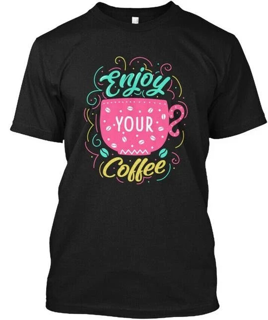 Enjoy Your Coffee! New Funny T-Shirt Made in the USA Size S to 5XL Unisex T-shirt, Sweatshirt, Hoodie, Long Sleeve Tee - T-Shirt, Sweatshirt, Hoodie
