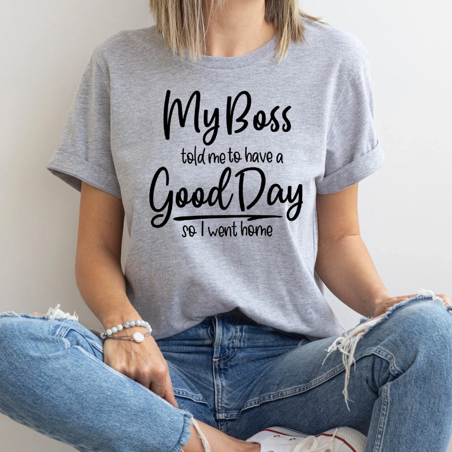 My Boss Told Me To Have a Good Day, So I Went Home, T-Shirt Unisex T-shirt, Sweatshirt, Hoodie, Long Sleeve Tee - T-Shirt, Sweatshirt, Hoodie