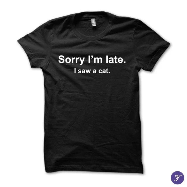 Sorry I'm late. I saw a cat tshirt - funny cat tshirt Unisex T-shirt, Sweatshirt, Hoodie, Long Sleeve Tee - T-Shirt, Sweatshirt, Hoodie
