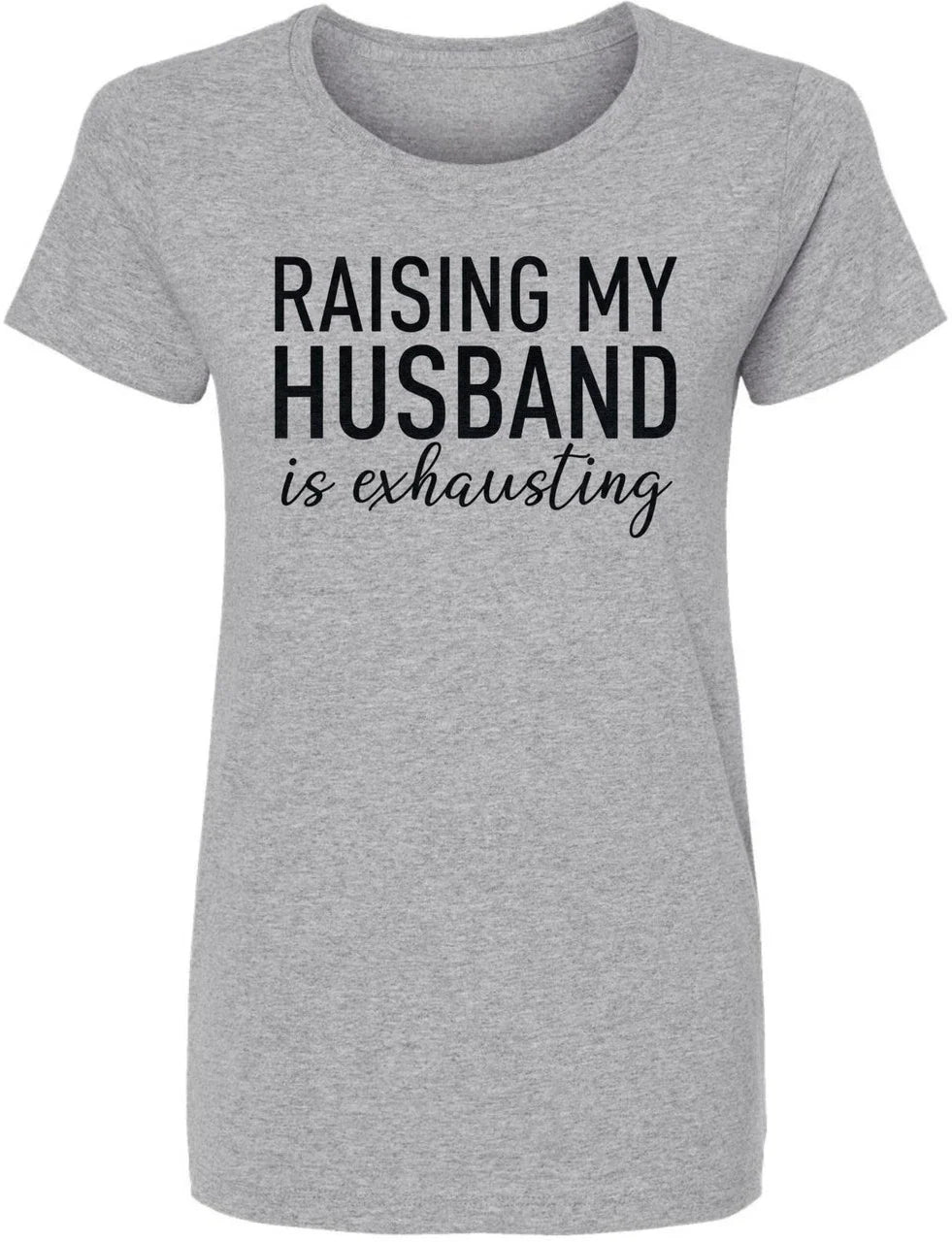 Raising My Husband Is Exhausting Printed T-Shirt Funny Wife Shirt Crewneck Tee Unisex T-shirt, Sweatshirt, Hoodie, Long Sleeve Tee - T-Shirt, Sweatshirt, Hoodie