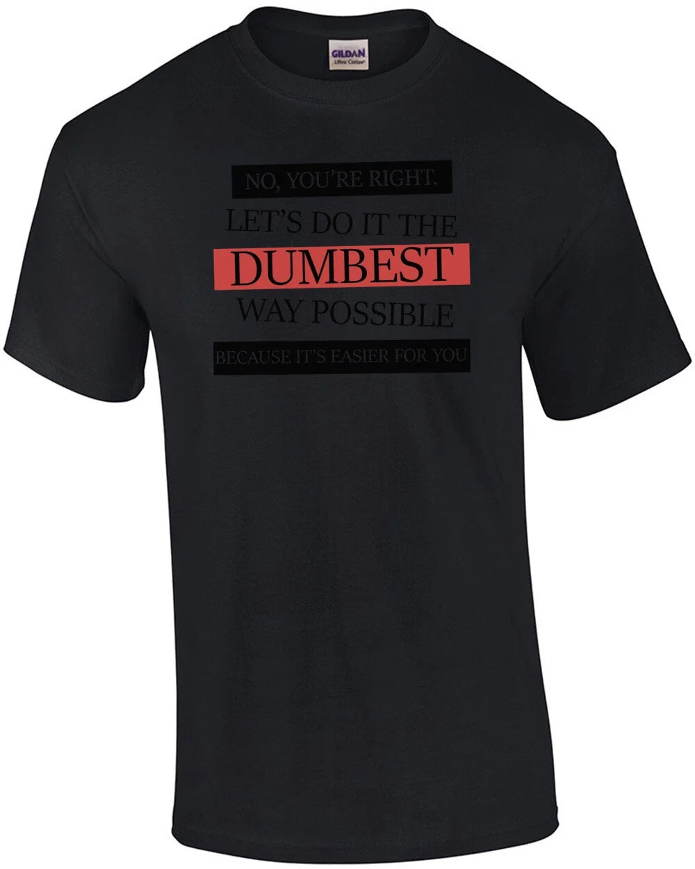 No, you're right. Let's do it the dumbest way possible. funny t-shirt Unisex T-shirt, Sweatshirt, Hoodie, Long Sleeve Tee - T-Shirt, Sweatshirt, Hoodie