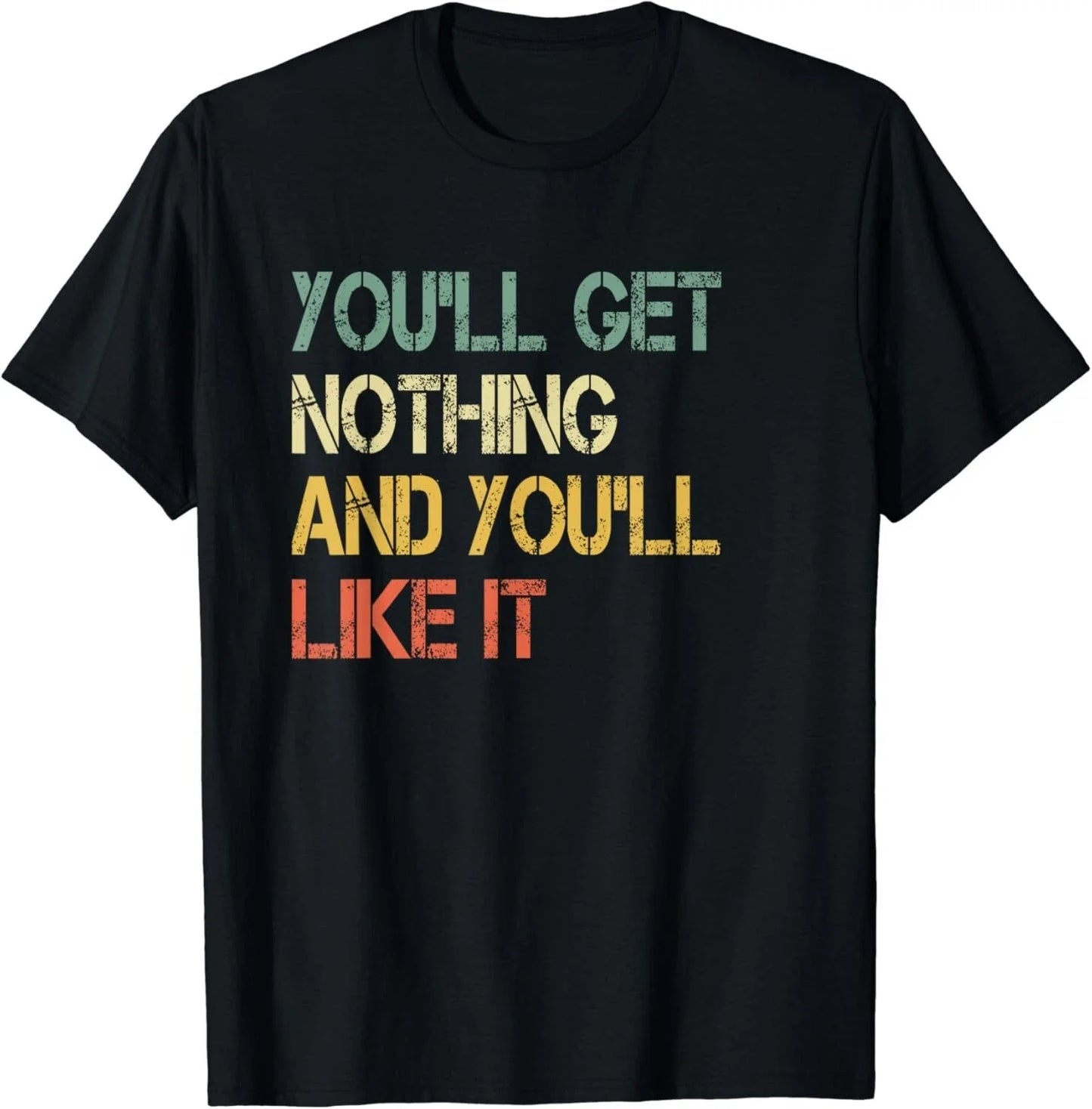Funny Sarcasm You'll Get Nothing Like It Humor Dad Joke Meme Gift Unisex T-Shirt Unisex T-shirt, Sweatshirt, Hoodie, Long Sleeve Tee - T-Shirt, Sweatshirt, Hoodie