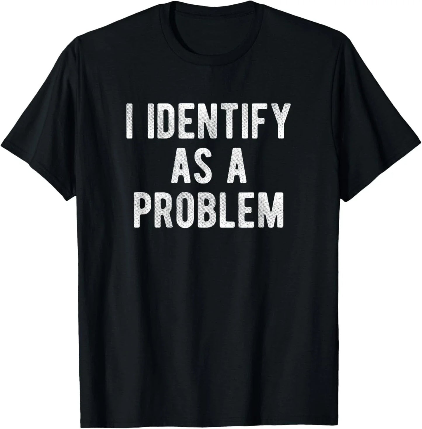 I Identify As A Problem Funny Humor Joke Sarcastic Quote T-Shirt unisex T-Shirt Unisex T-shirt, Sweatshirt, Hoodie, Long Sleeve Tee - T-Shirt, Sweatshirt, Hoodie
