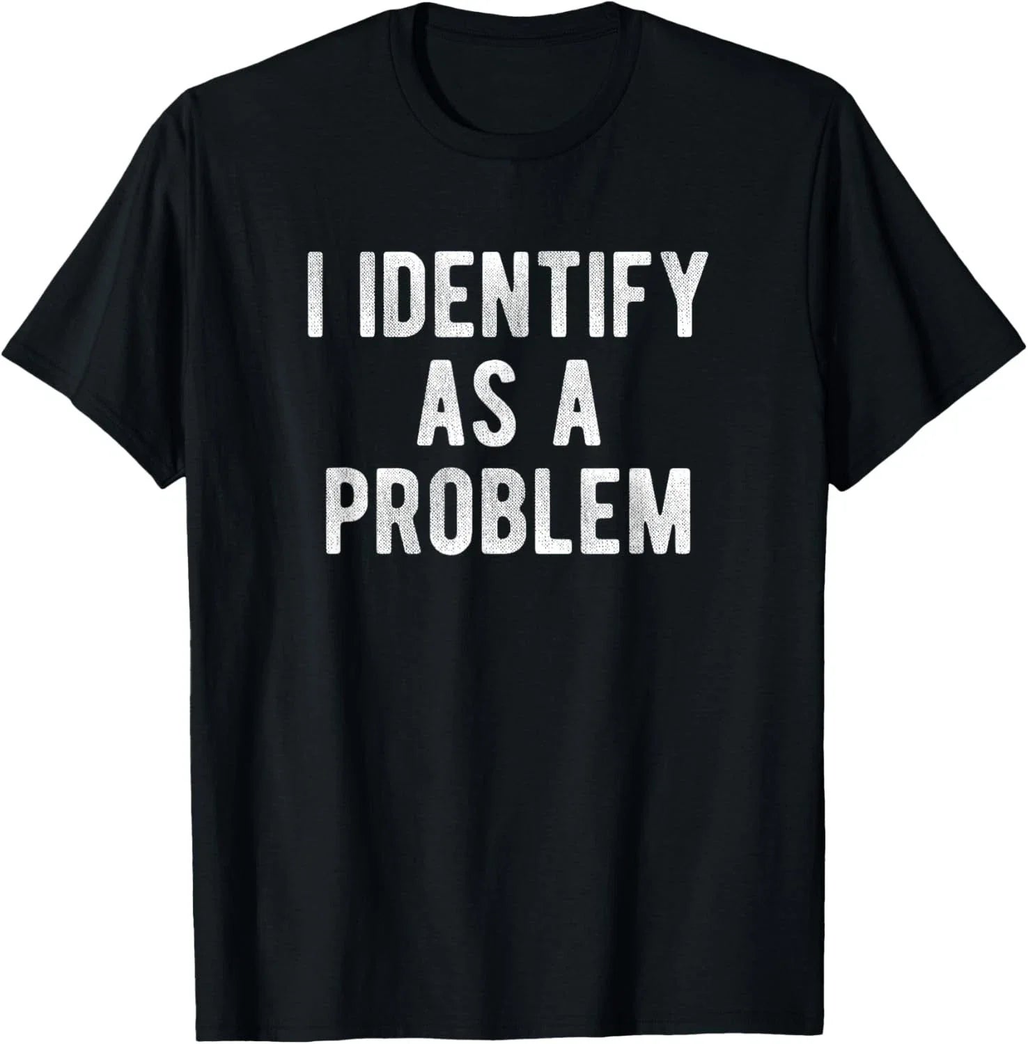I Identify As A Problem Funny Humor Joke Sarcastic Quote T-Shirt unisex T-Shirt Unisex T-shirt, Sweatshirt, Hoodie, Long Sleeve Tee - T-Shirt, Sweatshirt, Hoodie