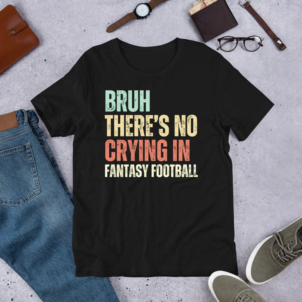 Bruh There's No Crying In Fantasy Football Sarcastic Funny Game Day t-shirt Unisex T-shirt, Sweatshirt, Hoodie, Long Sleeve Tee - T-Shirt, Sweatshirt, Hoodie