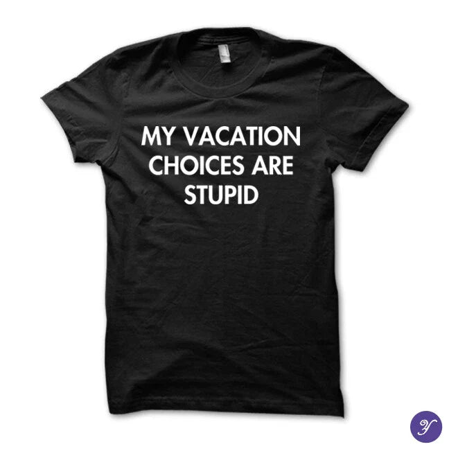 My Vacation Choices Are Stupid tshirt - funny humor tshirt Unisex T-shirt, Sweatshirt, Hoodie, Long Sleeve Tee - T-Shirt, Sweatshirt, Hoodie
