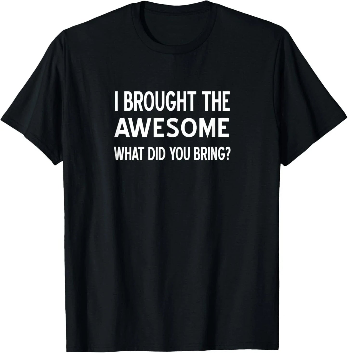 Sarcastic_ I Brought The Awesome What Did You Bring_ Funny Gift Unisex T-Shirt Unisex T-shirt, Sweatshirt, Hoodie, Long Sleeve Tee - T-Shirt, Sweatshirt, Hoodie