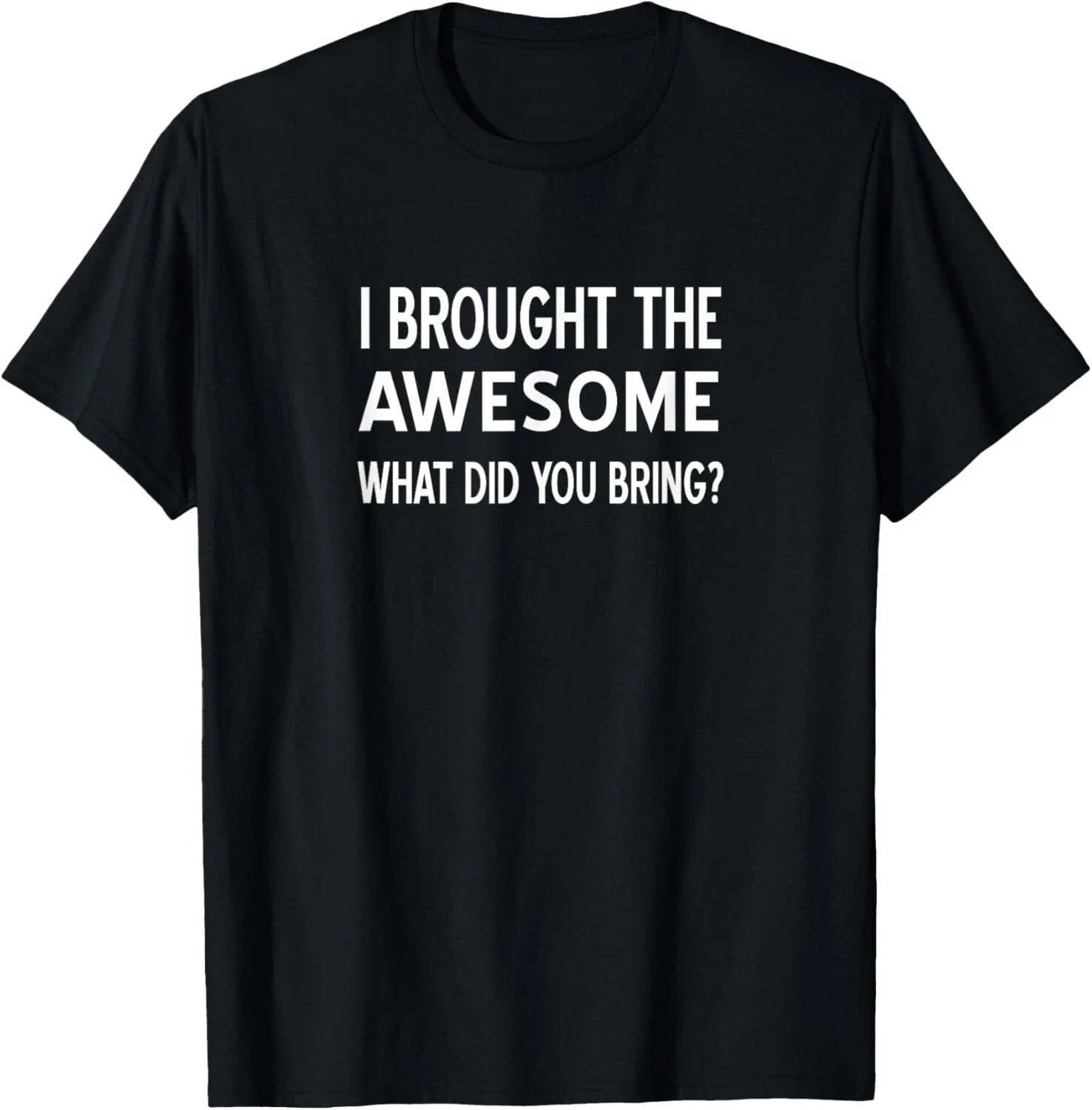 Sarcastic_ I Brought The Awesome What Did You Bring_ Funny Gift Unisex T-Shirt Unisex T-shirt, Sweatshirt, Hoodie, Long Sleeve Tee - T-Shirt, Sweatshirt, Hoodie