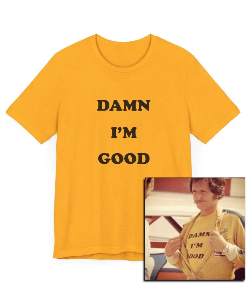 Damn I'm Good T-Shirt, Racing, Driver, Dale Earnhardt, Nascar, Indy 500, Funny Unisex T-shirt, Sweatshirt, Hoodie, Long Sleeve Tee - T-Shirt, Sweatshirt, Hoodie