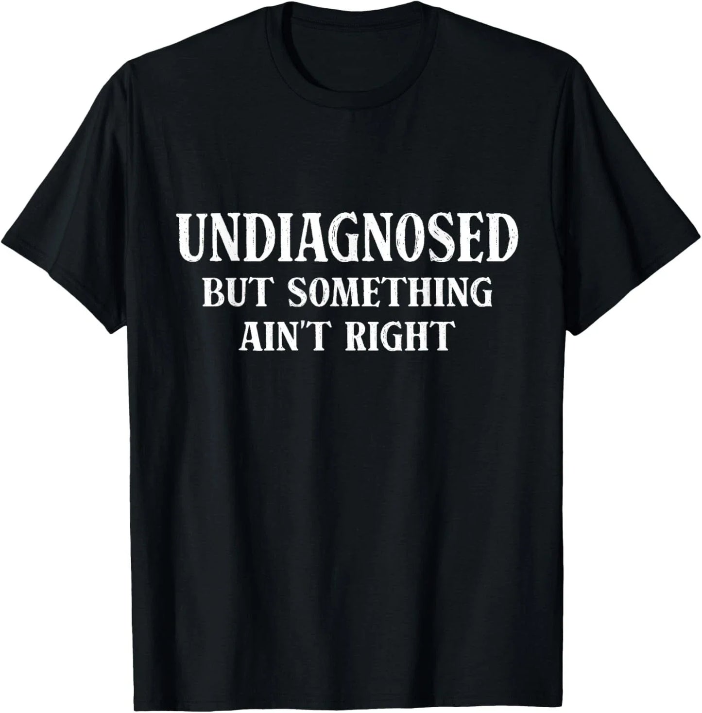 Undiagnosed But Something Aint Right Humor Unisex T-Shirt Unisex T-shirt, Sweatshirt, Hoodie, Long Sleeve Tee - T-Shirt, Sweatshirt, Hoodie