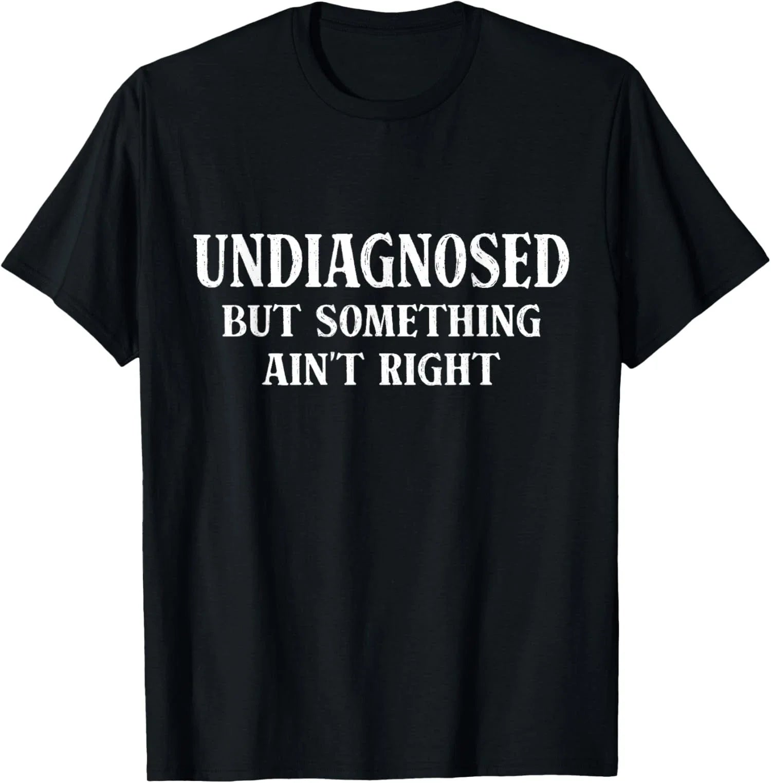 Undiagnosed But Something Aint Right Humor Unisex T-Shirt Unisex T-shirt, Sweatshirt, Hoodie, Long Sleeve Tee - T-Shirt, Sweatshirt, Hoodie