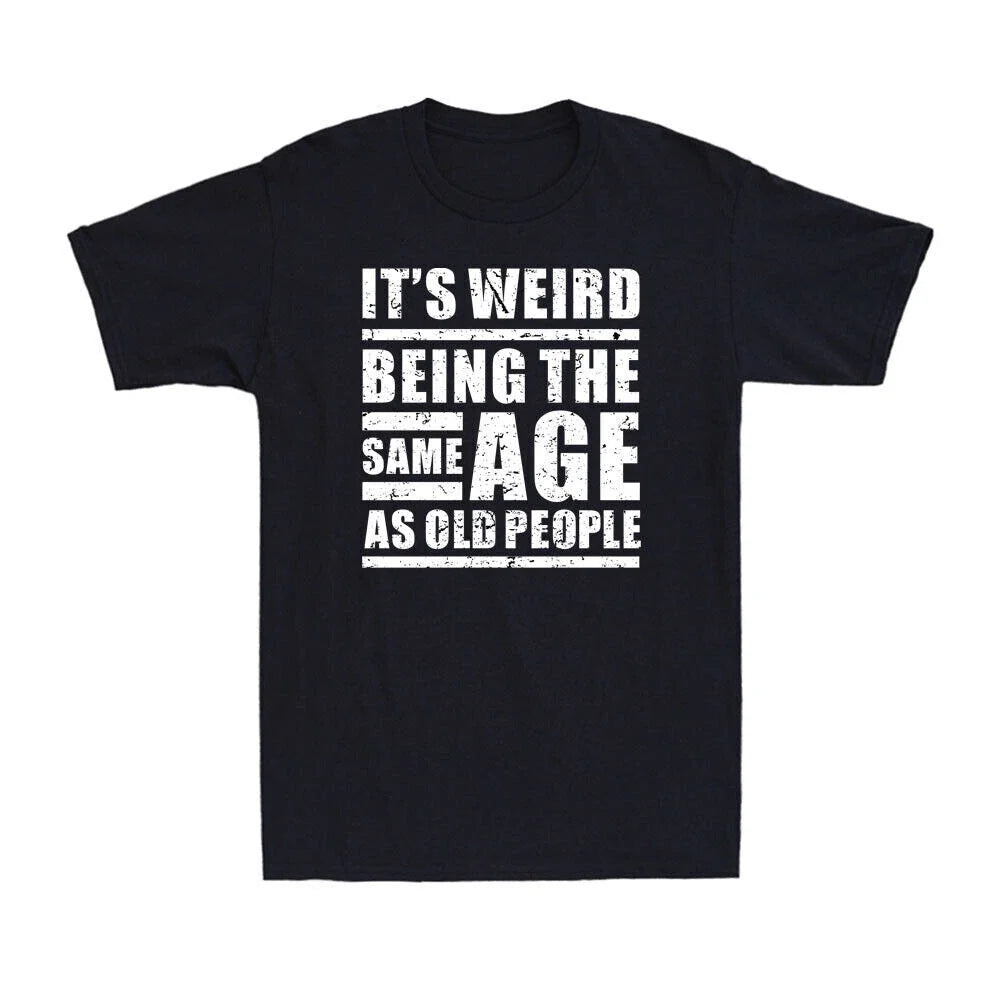 It's Weird Being The Same Age As Old People Funny Sarcastic Saying Men's T-Shirt Unisex T-shirt, Sweatshirt, Hoodie, Long Sleeve Tee - T-Shirt, Sweatshirt, Hoodie
