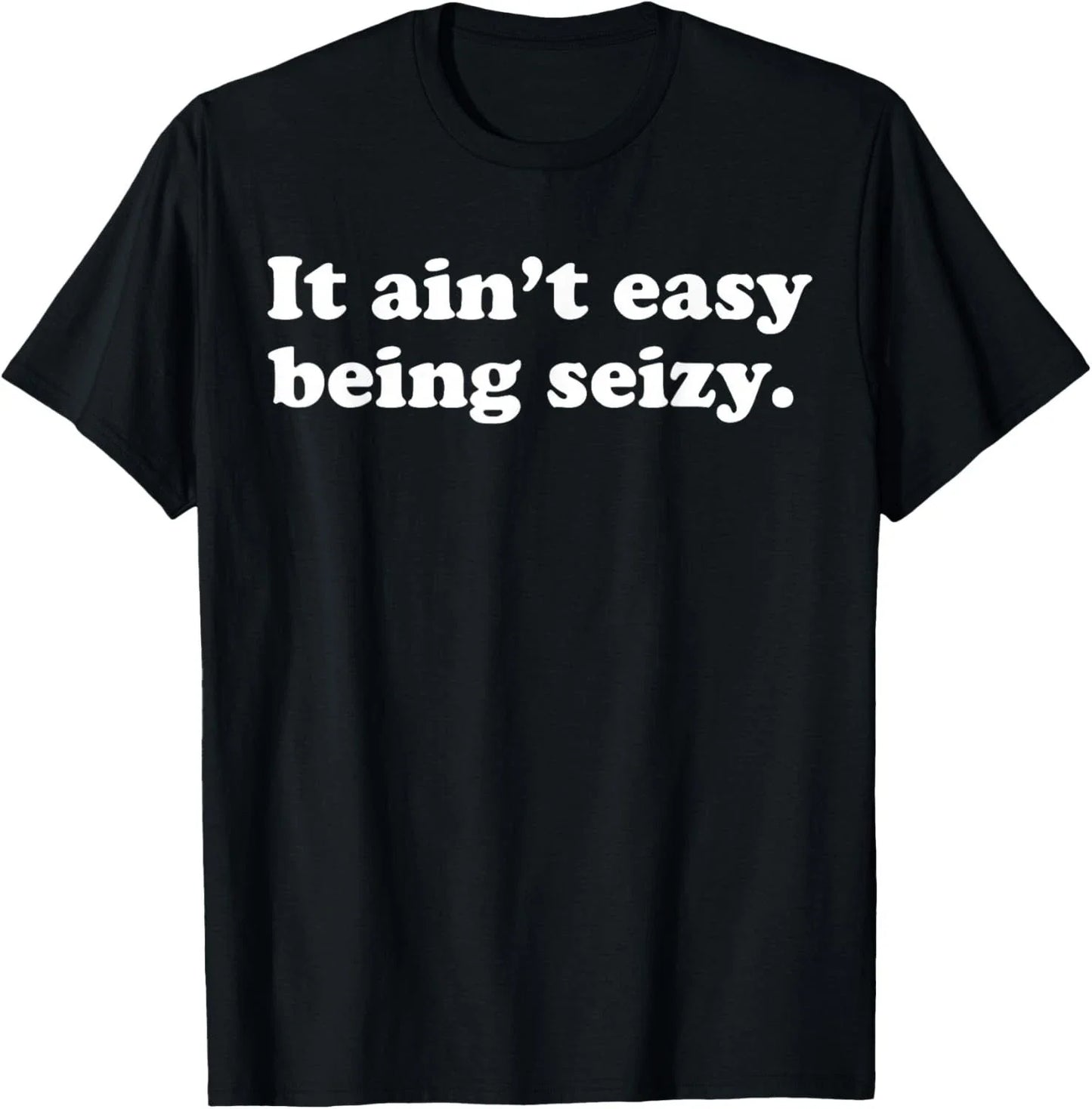 It Ain_t Easy Being Seizy Funny Quote T-Shirt Unisex T-shirt, Sweatshirt, Hoodie, Long Sleeve Tee - T-Shirt, Sweatshirt, Hoodie