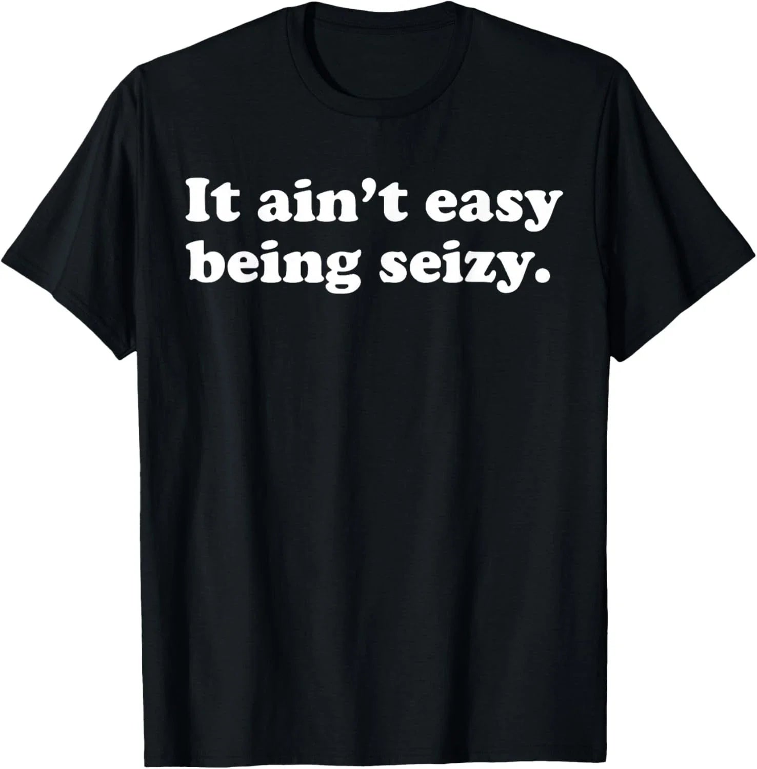It Ain_t Easy Being Seizy Funny Quote T-Shirt Unisex T-shirt, Sweatshirt, Hoodie, Long Sleeve Tee - T-Shirt, Sweatshirt, Hoodie