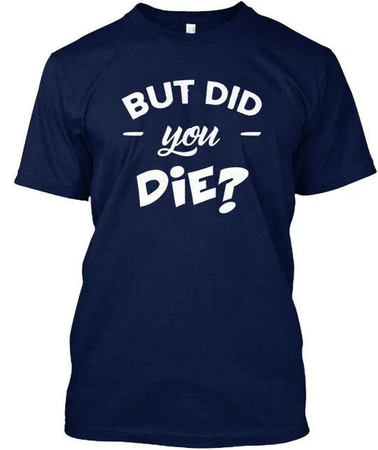 But Did You Die Funny Quote T-Shirt Made in the USA Size S to 5XL Unisex T-shirt, Sweatshirt, Hoodie, Long Sleeve Tee - T-Shirt, Sweatshirt, Hoodie