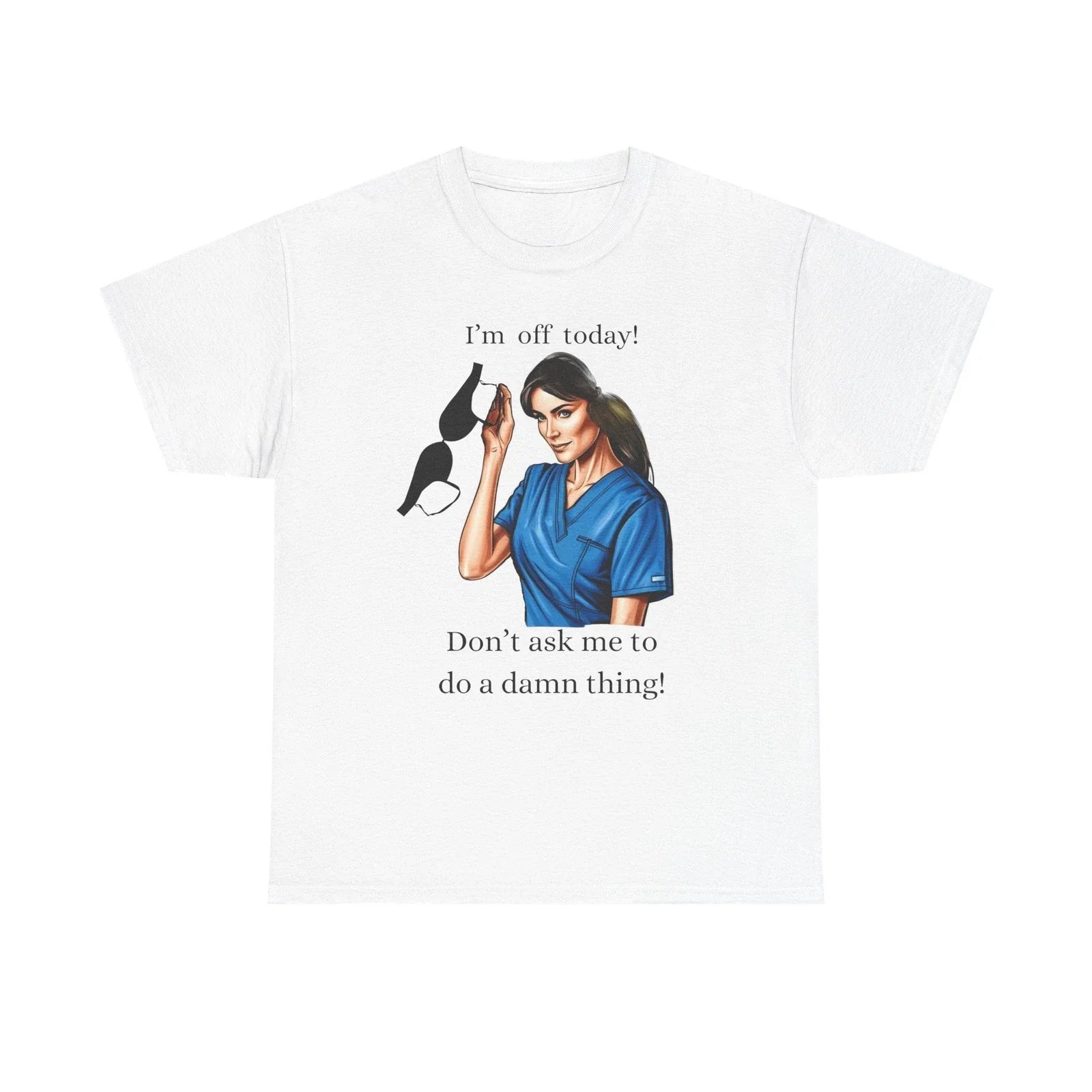 Funny I'm Off Today Unisex Heavy Cotton Tee, Lazy Nurse Shirt, Sarcastic T-Shirt Unisex T-shirt, Sweatshirt, Hoodie, Long Sleeve Tee - T-Shirt, Sweatshirt, Hoodie
