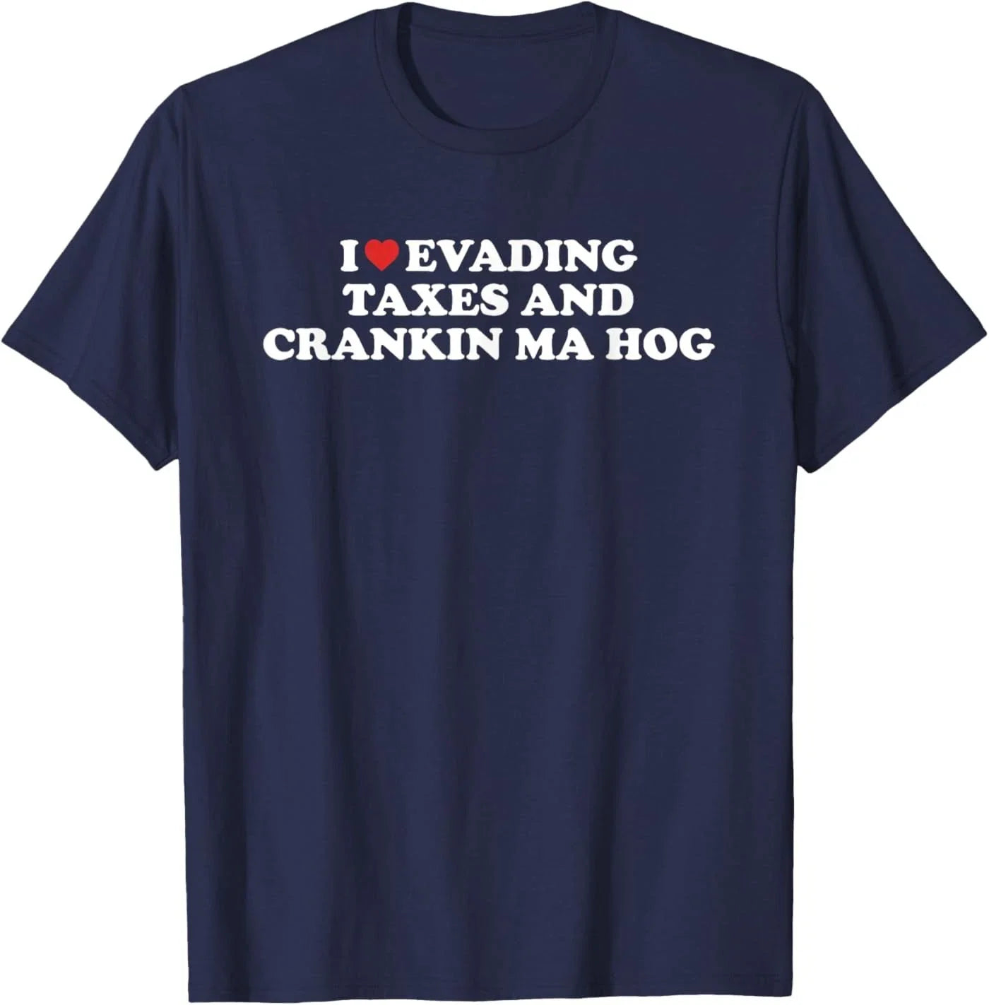 I Love Evading Taxes and Crankin Ma Hog Funny Quote T-Shirt Unisex T-shirt, Sweatshirt, Hoodie, Long Sleeve Tee - T-Shirt, Sweatshirt, Hoodie
