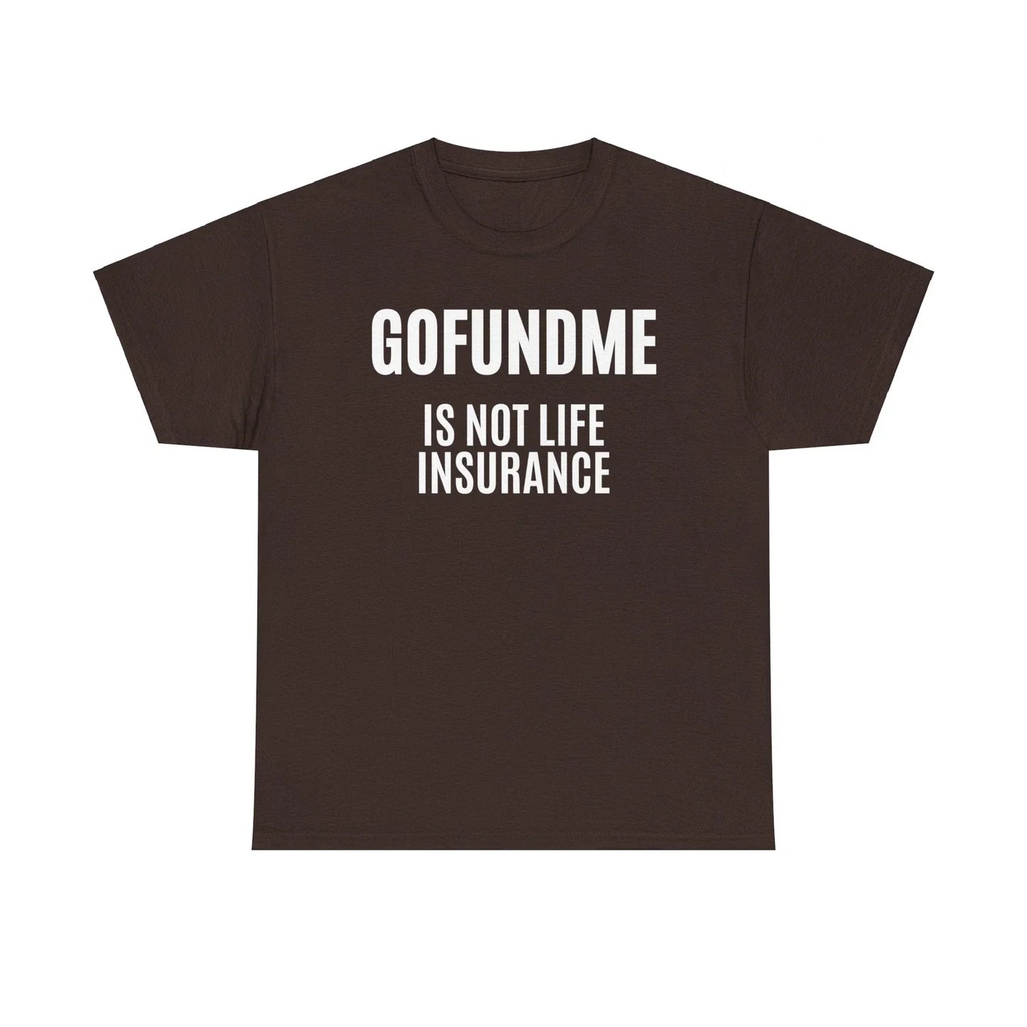 Go Fund Me is not Life Insurance Agent Funny and Humorous T Shirt White Letters Unisex T-shirt, Sweatshirt, Hoodie, Long Sleeve Tee - T-Shirt, Sweatshirt, Hoodie