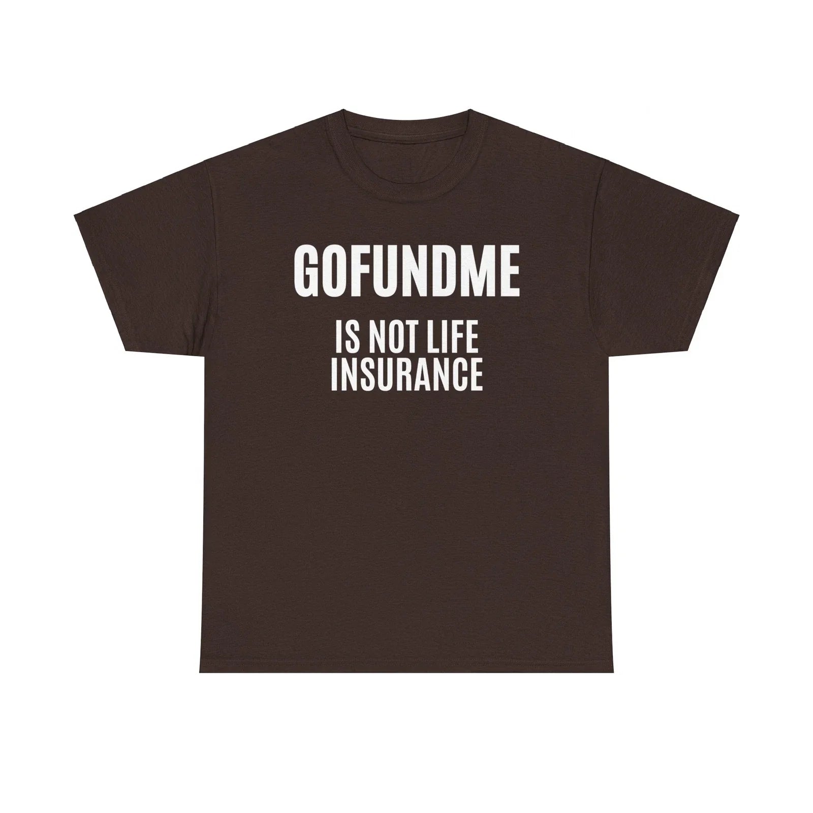 Go Fund Me is not Life Insurance Agent Funny and Humorous T Shirt White Letters Unisex T-shirt, Sweatshirt, Hoodie, Long Sleeve Tee - T-Shirt, Sweatshirt, Hoodie