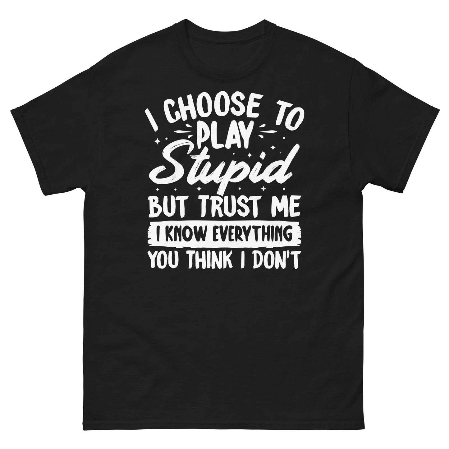 I Choose to Play Stupid but Trust Me I Know Everything Men's Classic Tee Unisex T-shirt, Sweatshirt, Hoodie, Long Sleeve Tee - T-Shirt, Sweatshirt, Hoodie