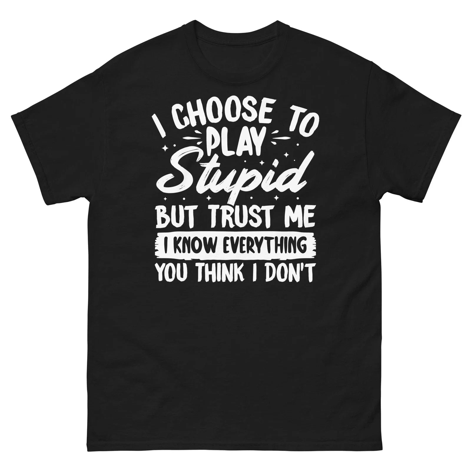 I Choose to Play Stupid but Trust Me I Know Everything Men's Classic Tee Unisex T-shirt, Sweatshirt, Hoodie, Long Sleeve Tee - T-Shirt, Sweatshirt, Hoodie