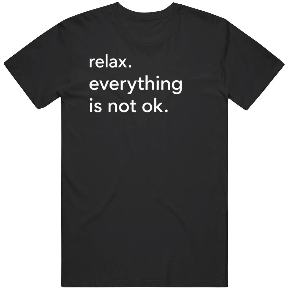 Relax Is Everything Is Not Ok Funny Statement Joke MEME GAG V2 T Shirt Unisex T-shirt, Sweatshirt, Hoodie, Long Sleeve Tee - T-Shirt, Sweatshirt, Hoodie