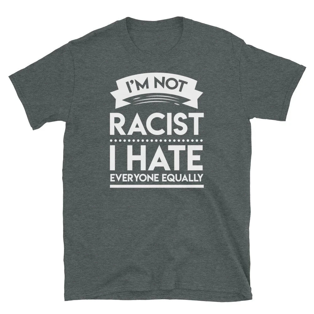 I'm Not Racist Racist I Hate Everyone Equally Humor Short-Sleeve Unisex T-Shirt Unisex T-shirt, Sweatshirt, Hoodie, Long Sleeve Tee - T-Shirt, Sweatshirt, Hoodie