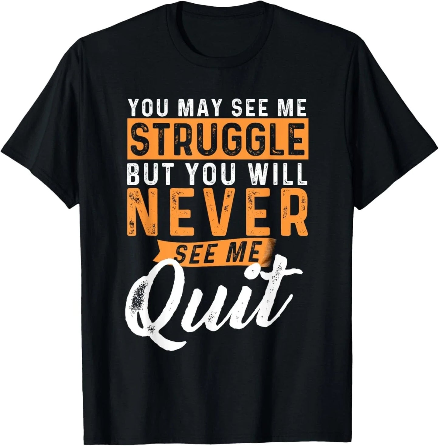 You Will Never See Me Quit - Motivational Quote Inspiration T-Shirt Unisex T-shirt, Sweatshirt, Hoodie, Long Sleeve Tee - T-Shirt, Sweatshirt, Hoodie