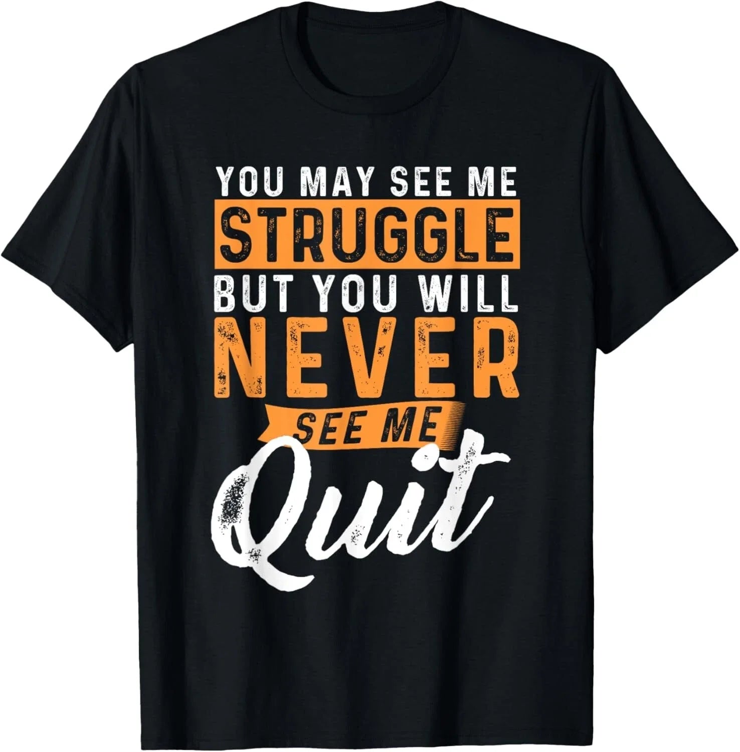 You Will Never See Me Quit - Motivational Quote Inspiration T-Shirt Unisex T-shirt, Sweatshirt, Hoodie, Long Sleeve Tee - T-Shirt, Sweatshirt, Hoodie