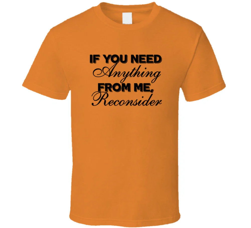 If You Need Anything From Me Reconsider Sarcastic T Shirt Unisex T-shirt, Sweatshirt, Hoodie, Long Sleeve Tee - T-Shirt, Sweatshirt, Hoodie