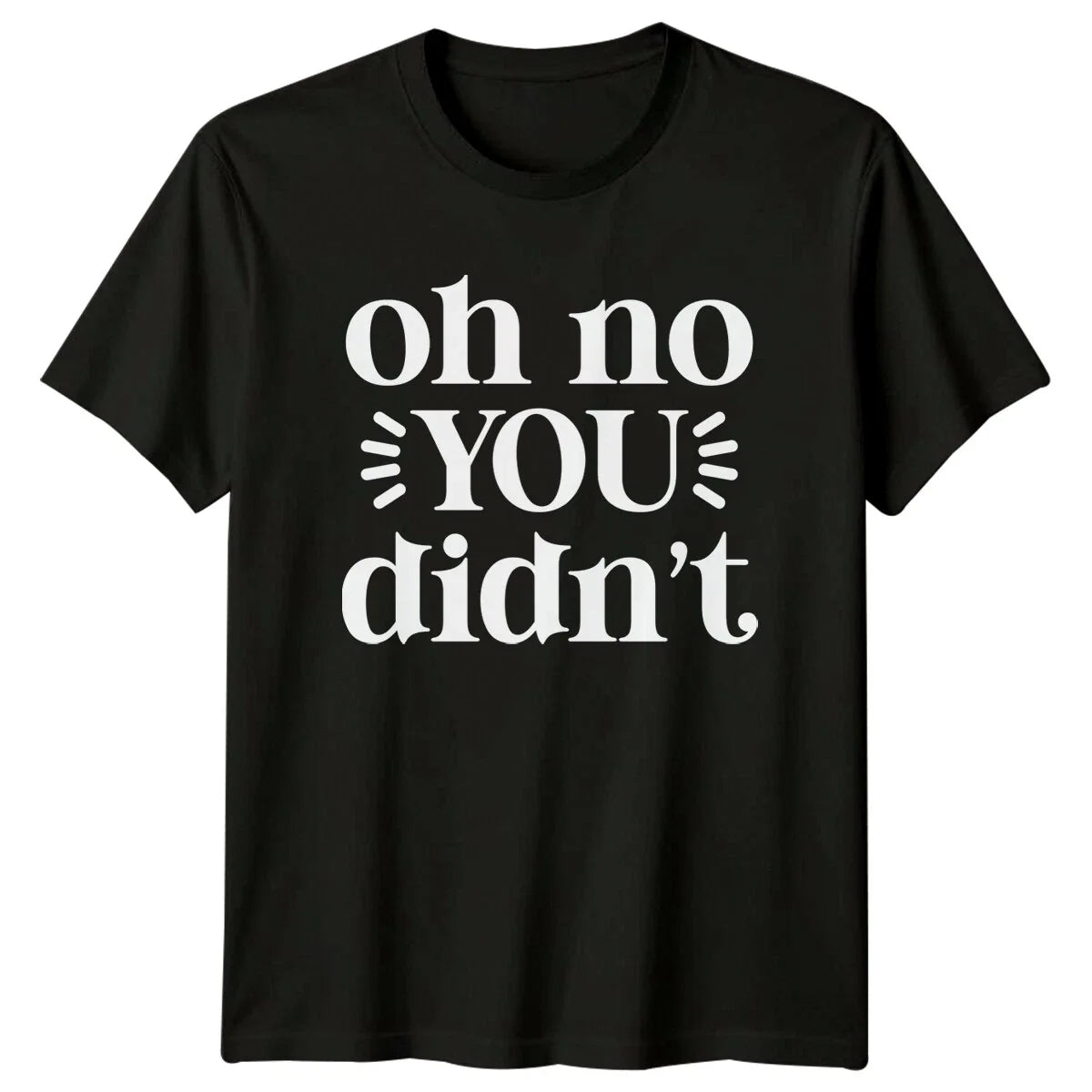 Oh No You Didn't Sarcastic Funny Quote Text Novelty T-Shirt Unisex T-shirt, Sweatshirt, Hoodie, Long Sleeve Tee - T-Shirt, Sweatshirt, Hoodie