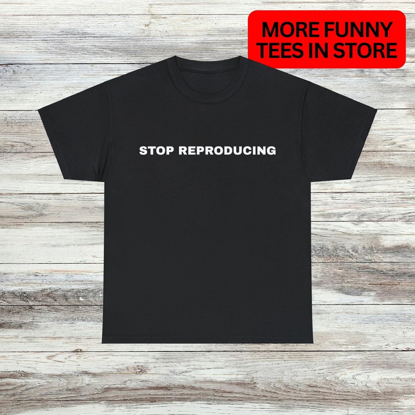 Stop Reproducing T-Shirt Unisex Male or Female Funny Shirt Meme Unisex T-shirt, Sweatshirt, Hoodie, Long Sleeve Tee - T-Shirt, Sweatshirt, Hoodie