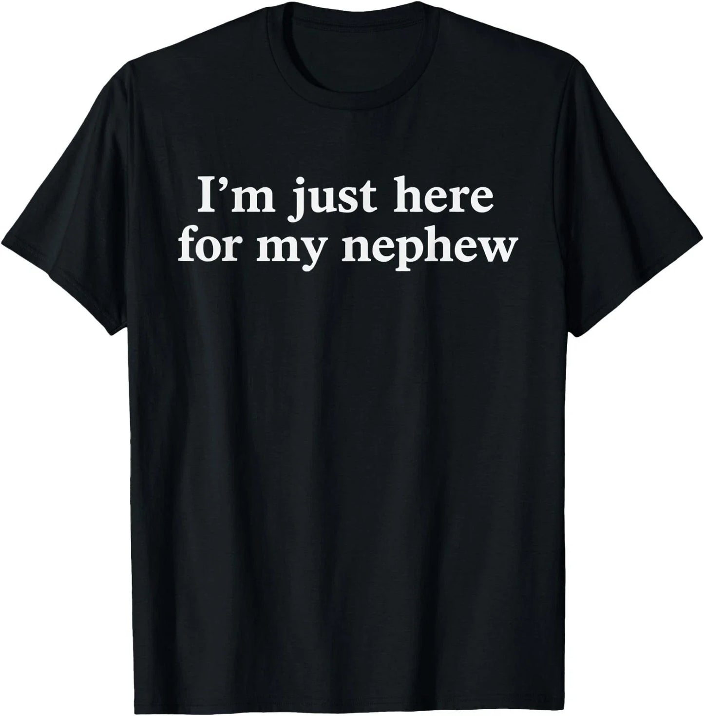I'm Just Here for My Nephew Funny Saying Quote T-Shirt Unisex T-shirt, Sweatshirt, Hoodie, Long Sleeve Tee - T-Shirt, Sweatshirt, Hoodie