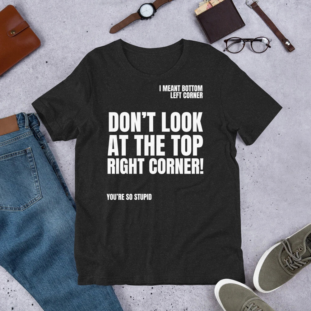 Don't Look at the Top Right Corner Funny Sarcastic Novelty t-shirt Unisex T-shirt, Sweatshirt, Hoodie, Long Sleeve Tee - T-Shirt, Sweatshirt, Hoodie