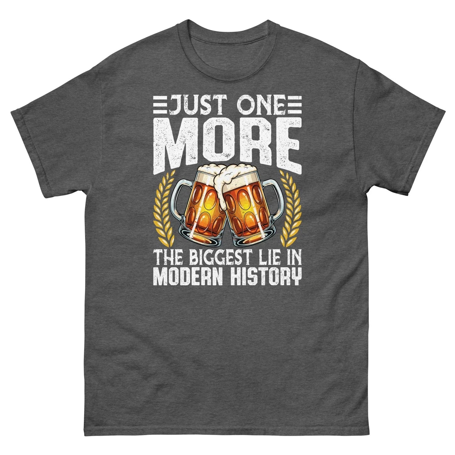 Just One More the Biggest Lie in Modern History Beer Drinker Unisex Classic Tee Unisex T-shirt, Sweatshirt, Hoodie, Long Sleeve Tee - T-Shirt, Sweatshirt, Hoodie