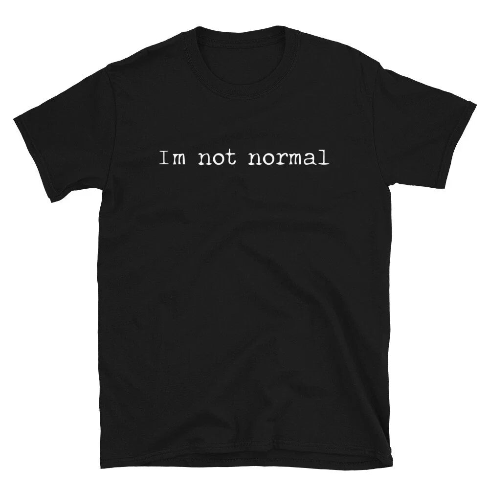 I'm Not Normal Sarcastic Sarcasm Funny T-Shirt Unisex T-shirt, Sweatshirt, Hoodie, Long Sleeve Tee - T-Shirt, Sweatshirt, Hoodie