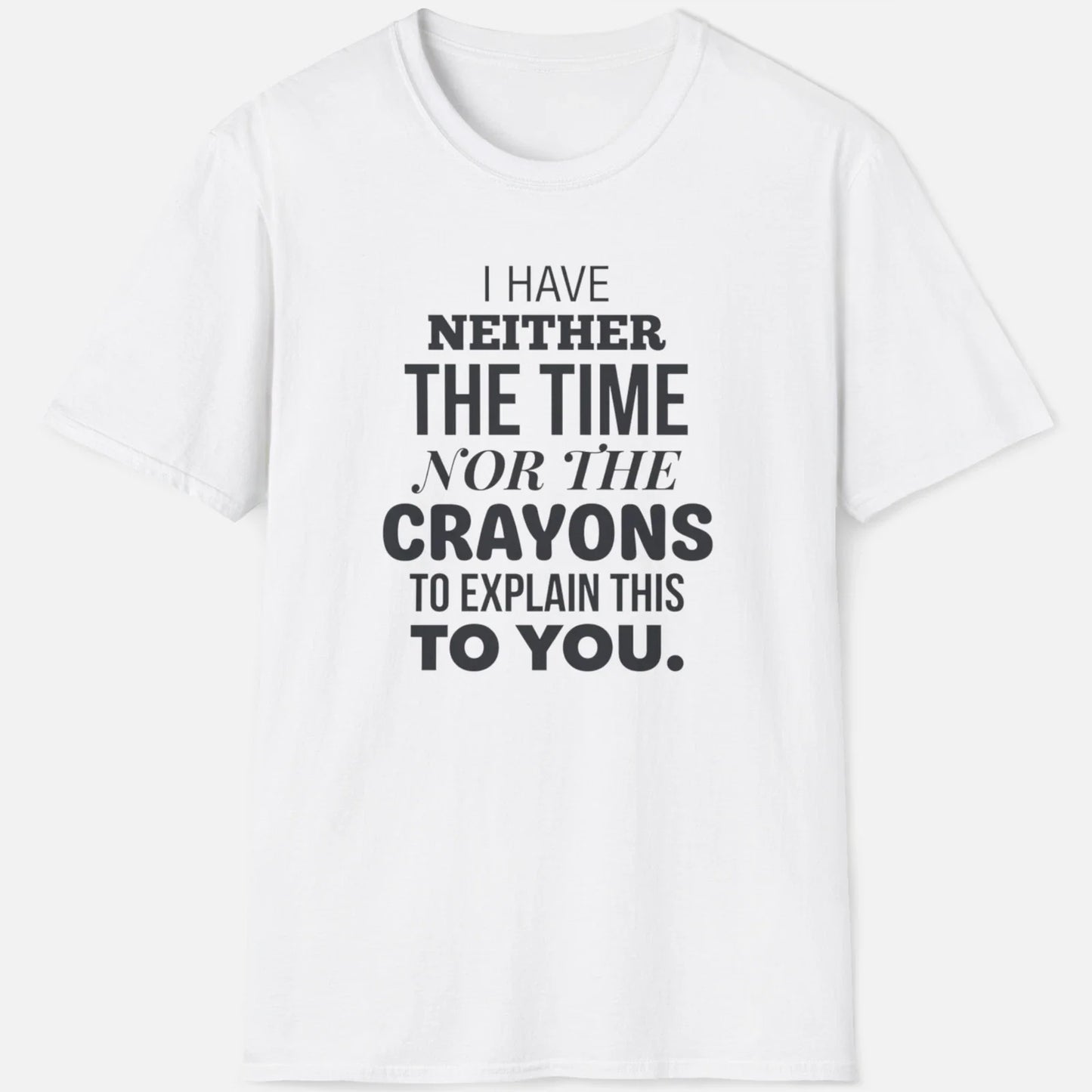 Neither The Time Nor Crayons Shirt Funny Sarcastic Tee Sassy Graphic Quote Gift Unisex T-shirt, Sweatshirt, Hoodie, Long Sleeve Tee - T-Shirt, Sweatshirt, Hoodie