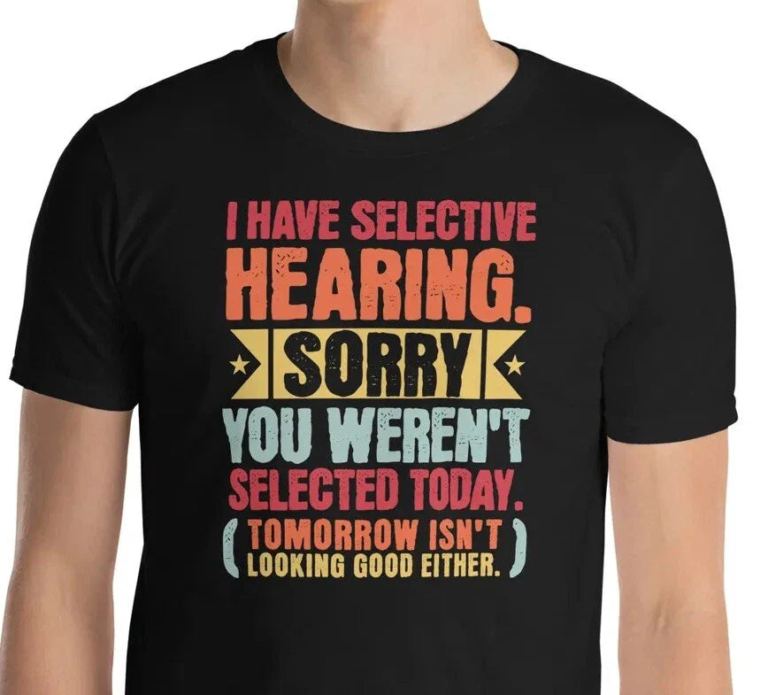 Sarcastic I Have Selective Hearing Sorry You Weren't Selected Today T-Shirt Unisex T-shirt, Sweatshirt, Hoodie, Long Sleeve Tee - T-Shirt, Sweatshirt, Hoodie