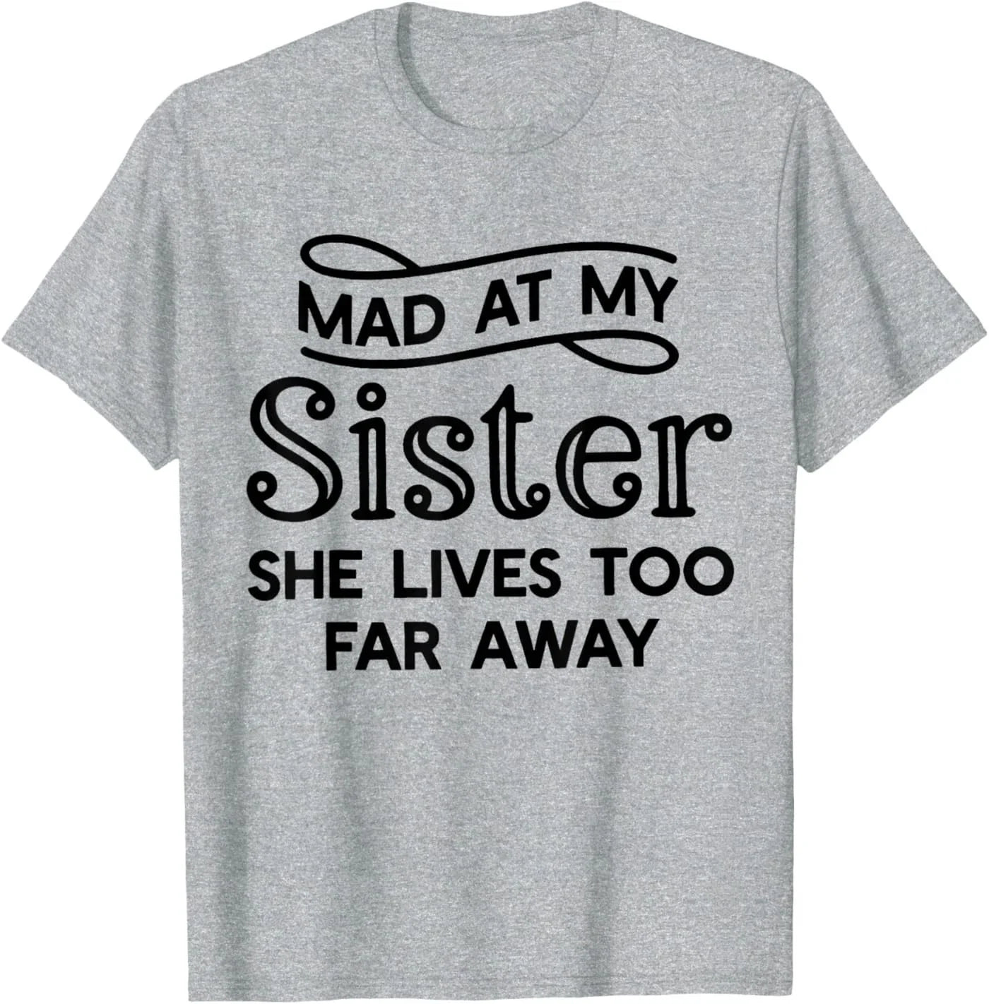 Mad At My Sister She Lives Too Far Away Funny Saying Quote T-Shirt Unisex T-shirt, Sweatshirt, Hoodie, Long Sleeve Tee - T-Shirt, Sweatshirt, Hoodie
