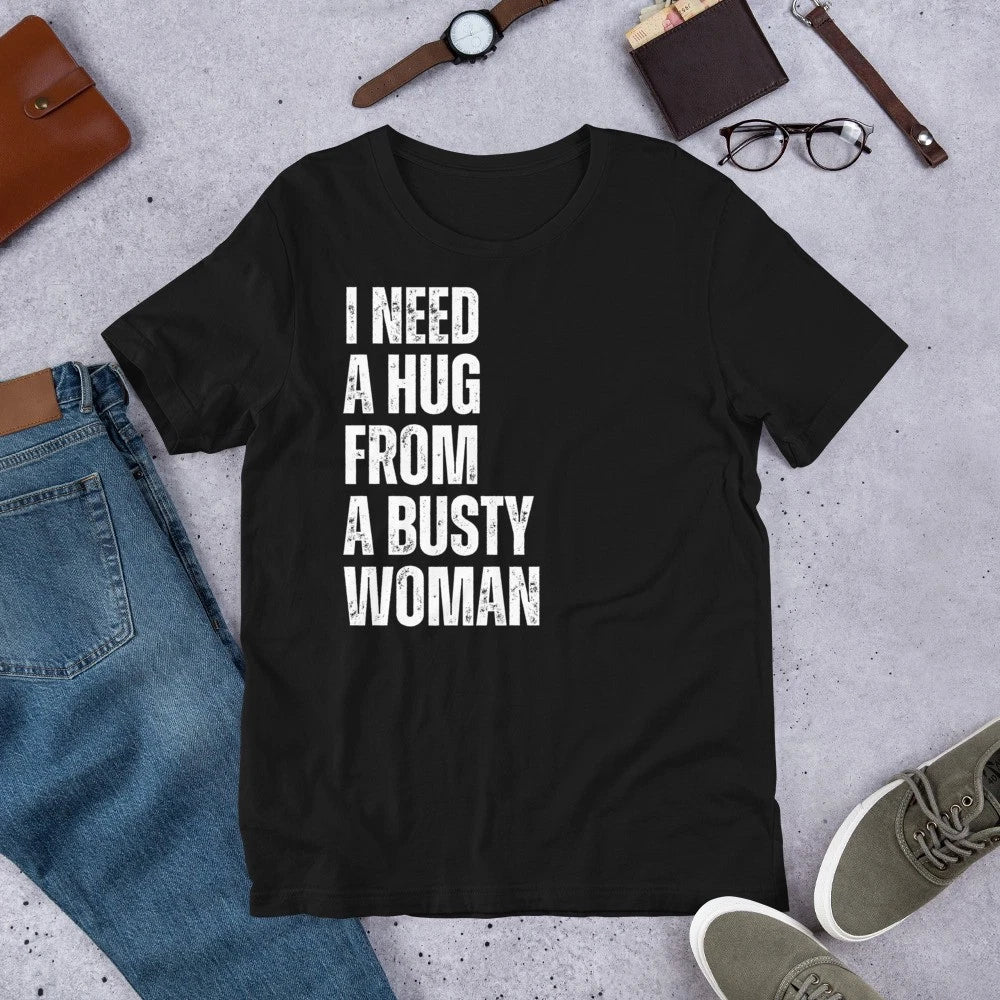 I Need a Hug from Busty Woman Funny Sarcastic Joke Gag Men's t-shirt Unisex T-shirt, Sweatshirt, Hoodie, Long Sleeve Tee - T-Shirt, Sweatshirt, Hoodie
