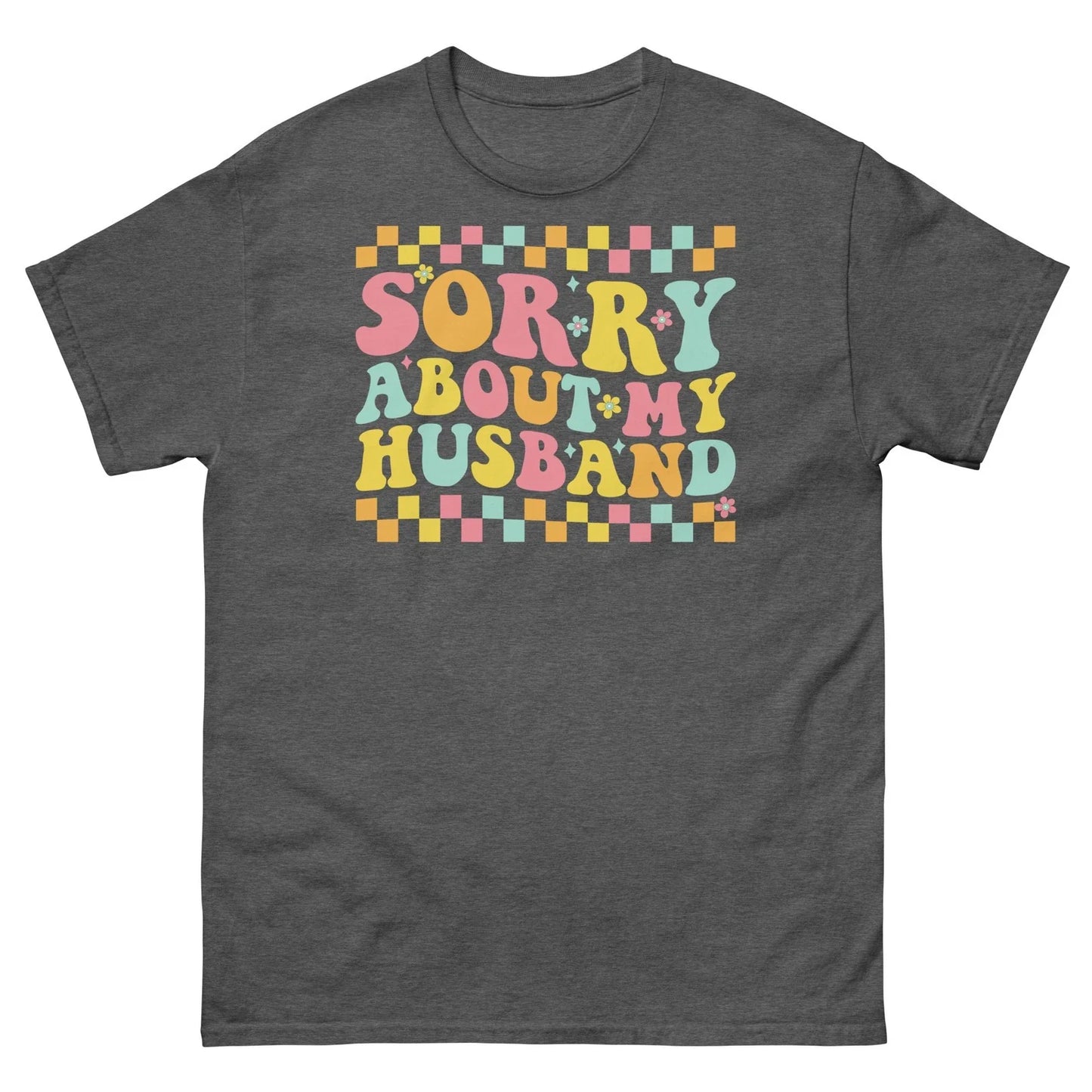 Sorry About My Husband Marriage Humor Relationship Novelty Unisex Classic Tee Unisex T-shirt, Sweatshirt, Hoodie, Long Sleeve Tee - T-Shirt, Sweatshirt, Hoodie