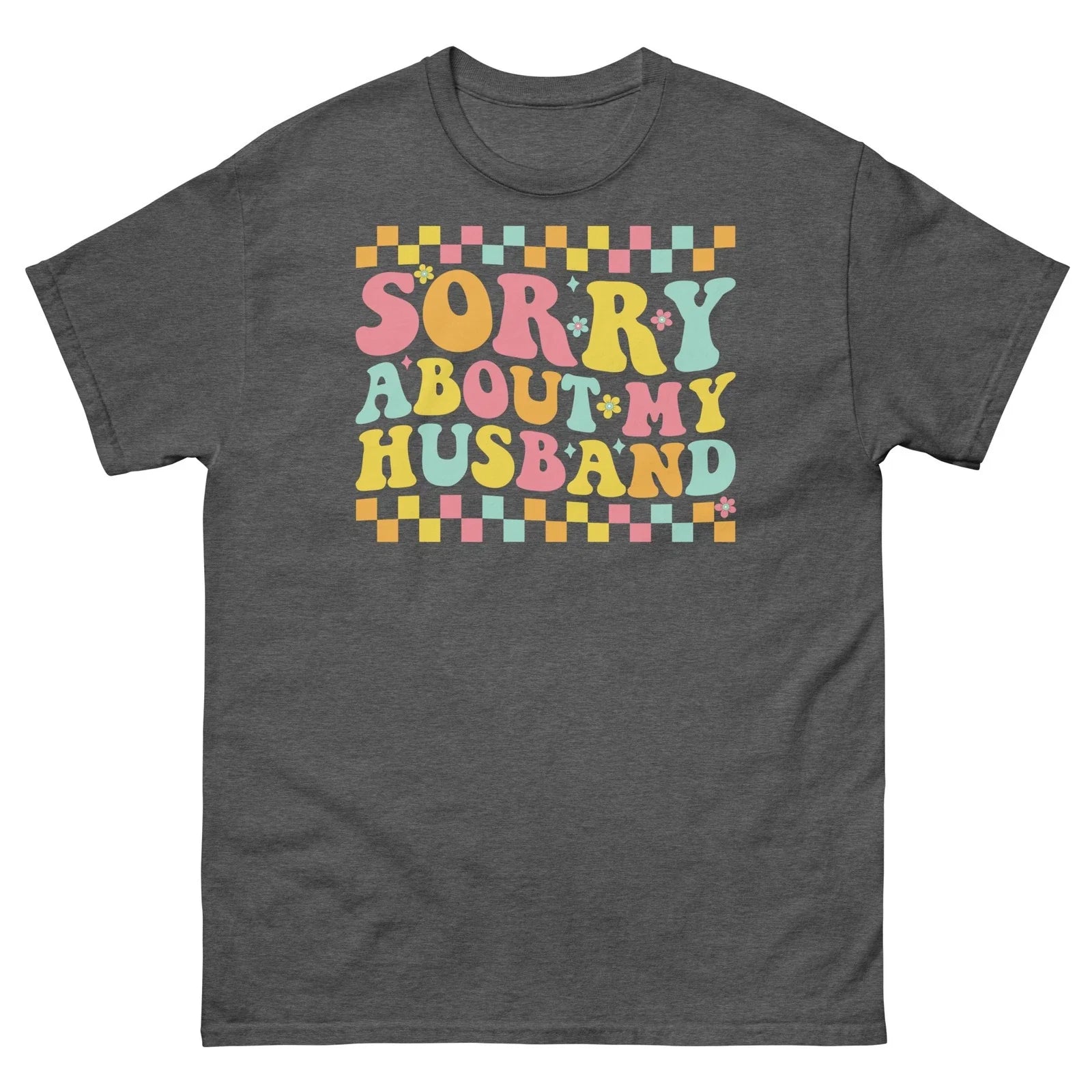 Sorry About My Husband Marriage Humor Relationship Novelty Unisex Classic Tee Unisex T-shirt, Sweatshirt, Hoodie, Long Sleeve Tee - T-Shirt, Sweatshirt, Hoodie