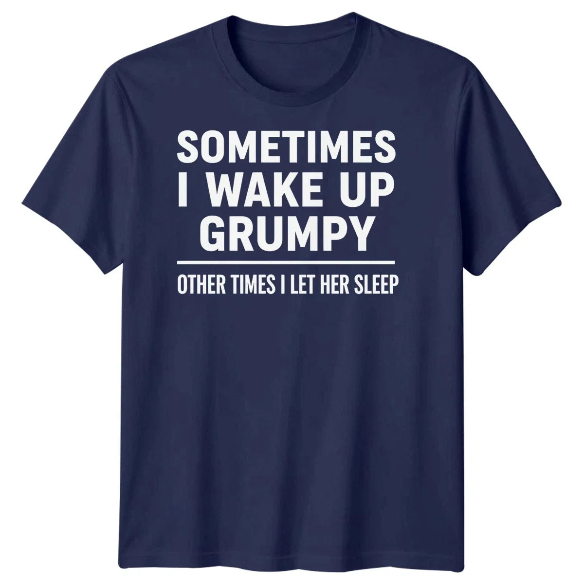 Sometimes I Wake Up Grumpy Other Times I Let Her Sleep Quote Humor Mens T-Shirt Unisex T-shirt, Sweatshirt, Hoodie, Long Sleeve Tee - T-Shirt, Sweatshirt, Hoodie