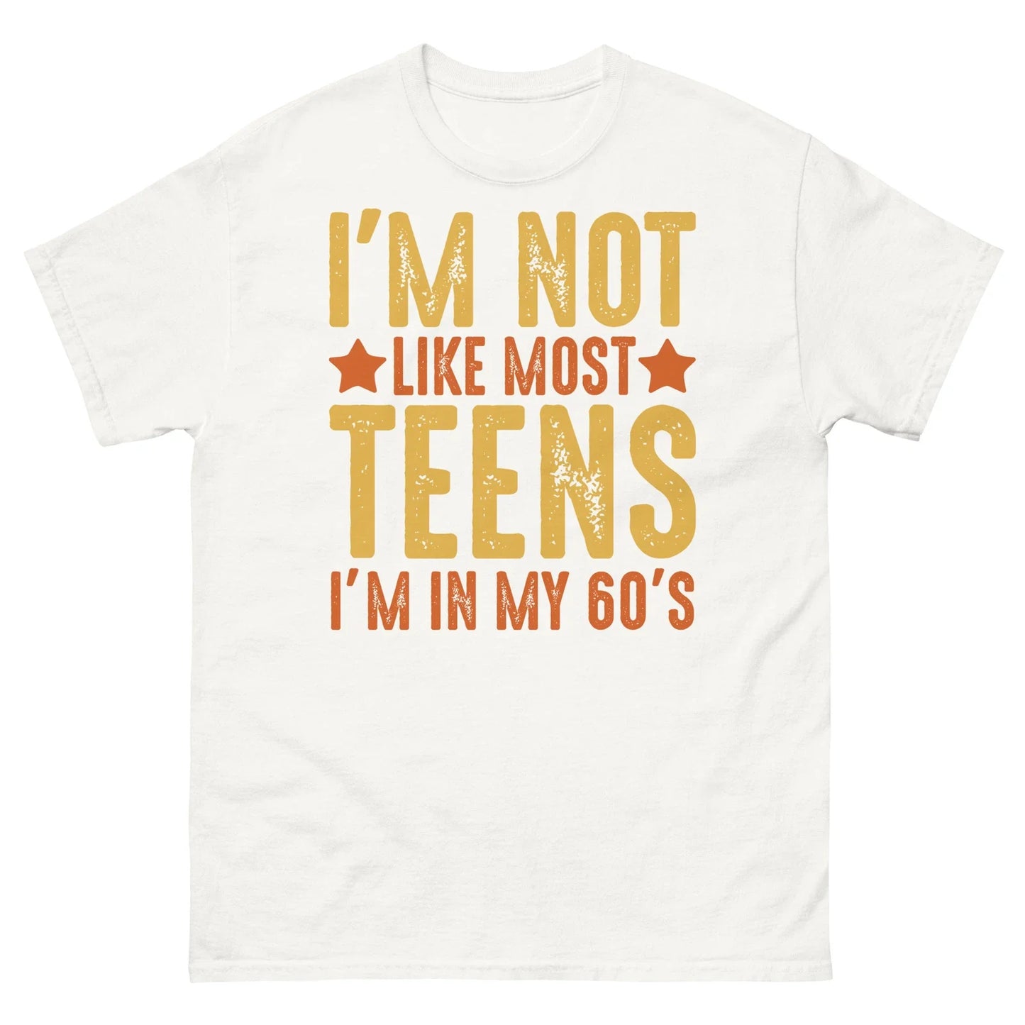 Im Not Like Most Teens Im in My 60s Sarcastic Novelty Men's Classic Tee Unisex T-shirt, Sweatshirt, Hoodie, Long Sleeve Tee - T-Shirt, Sweatshirt, Hoodie
