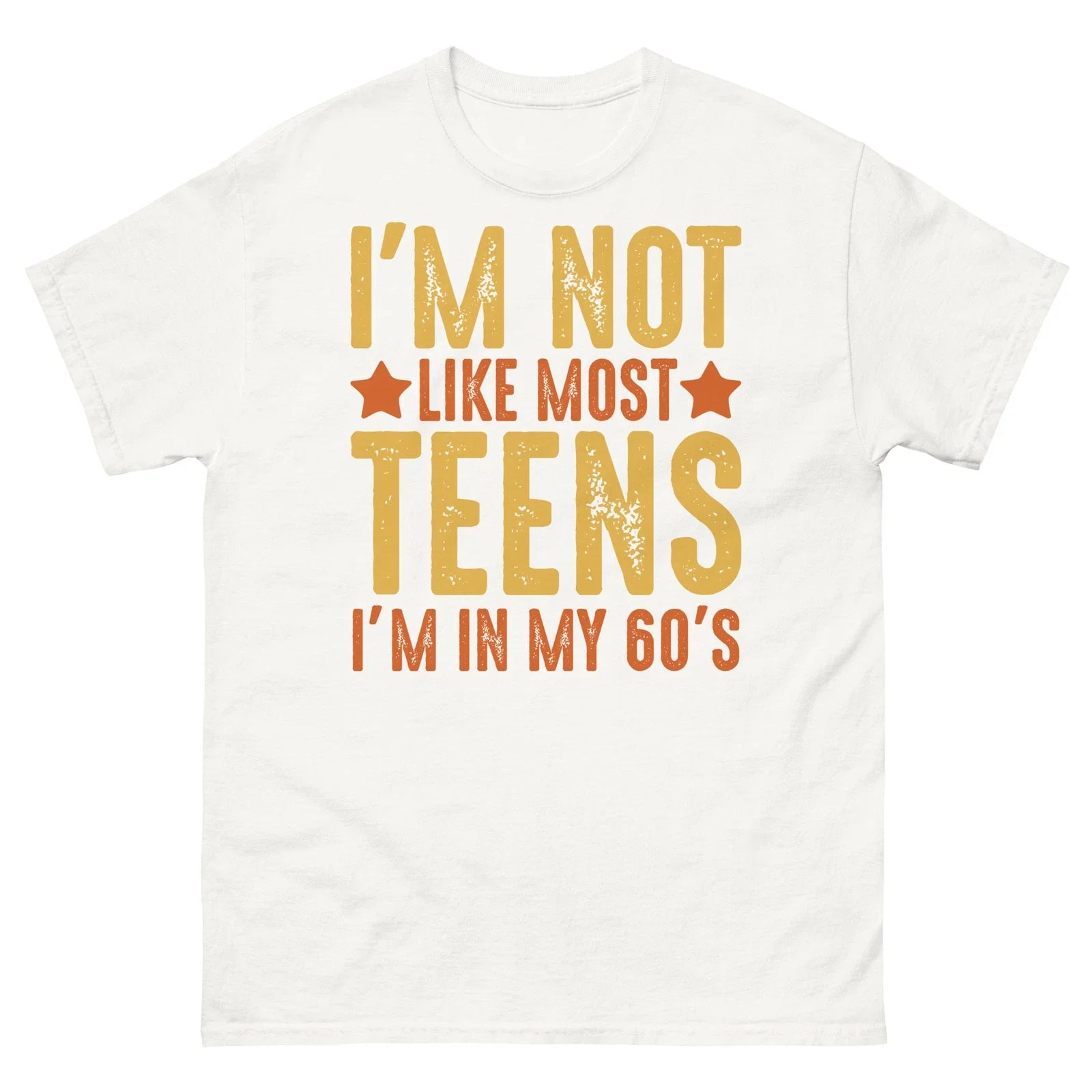 Im Not Like Most Teens Im in My 60s Sarcastic Novelty Men's Classic Tee Unisex T-shirt, Sweatshirt, Hoodie, Long Sleeve Tee - T-Shirt, Sweatshirt, Hoodie