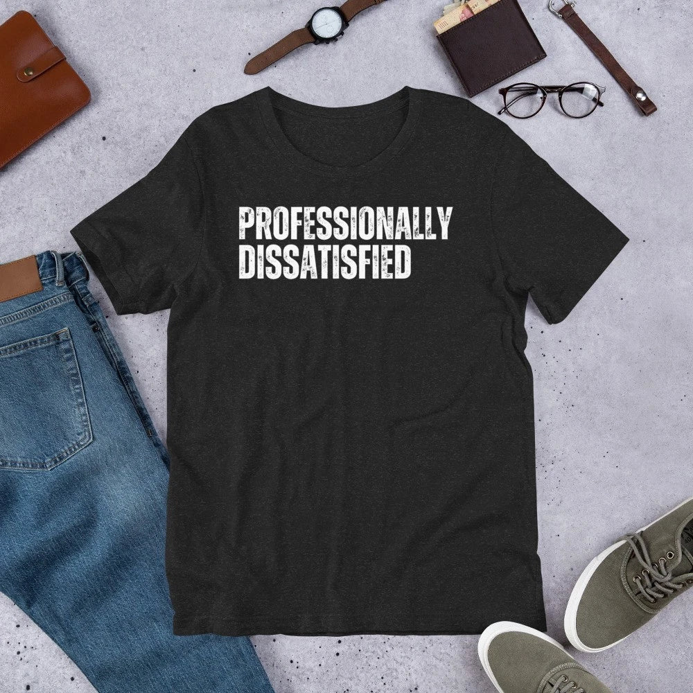 Professionally Dissatisfied Funny Sarcastic Complainer Whiner Unisex t-shirt Unisex T-shirt, Sweatshirt, Hoodie, Long Sleeve Tee - T-Shirt, Sweatshirt, Hoodie